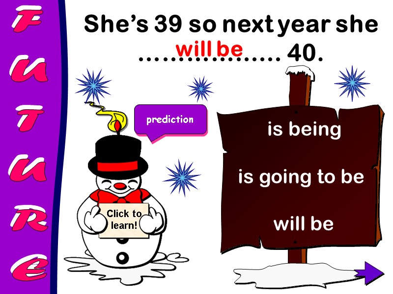 FUTURE She’s 39 so next year she ……………… 40.  will be is going